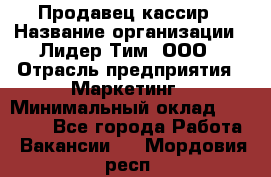 Продавец-кассир › Название организации ­ Лидер Тим, ООО › Отрасль предприятия ­ Маркетинг › Минимальный оклад ­ 38 000 - Все города Работа » Вакансии   . Мордовия респ.